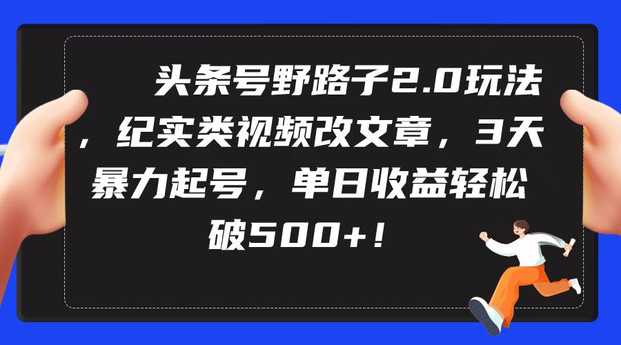头条号野路子2.0玩法，纪实类视频改文章，3天暴力起号，单日收益轻松破500+网创吧-网创项目资源站-副业项目-创业项目-搞钱项目创业吧