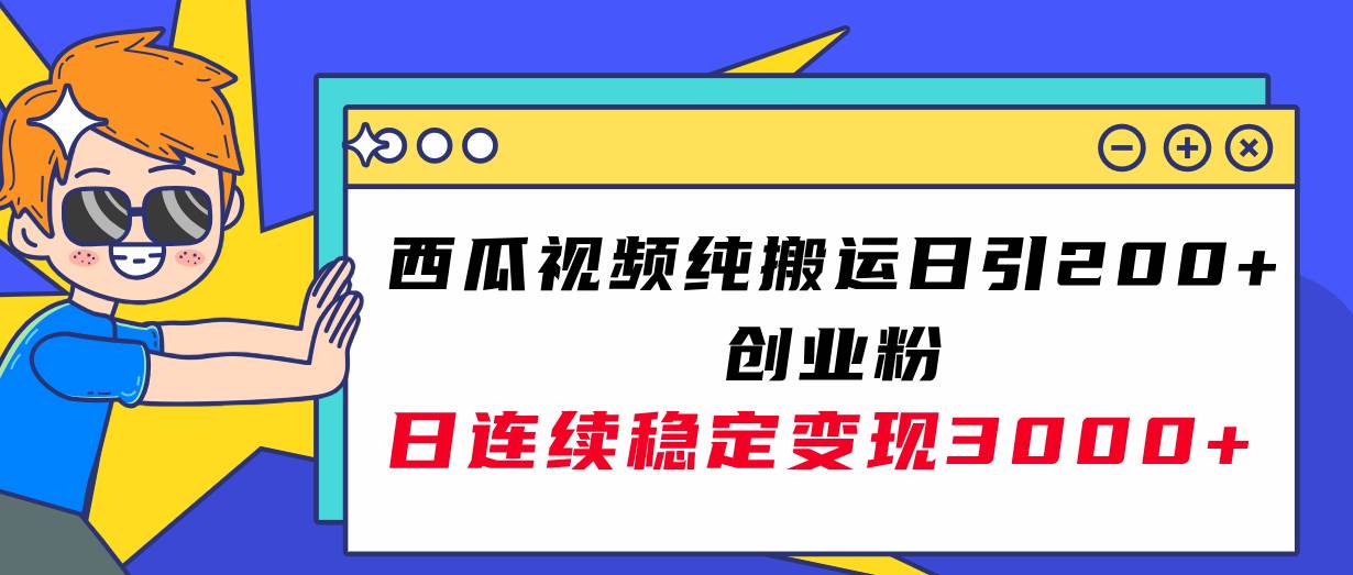 西瓜视频纯搬运日引200+创业粉，日连续变现3000+实操教程！网创吧-网创项目资源站-副业项目-创业项目-搞钱项目创业吧