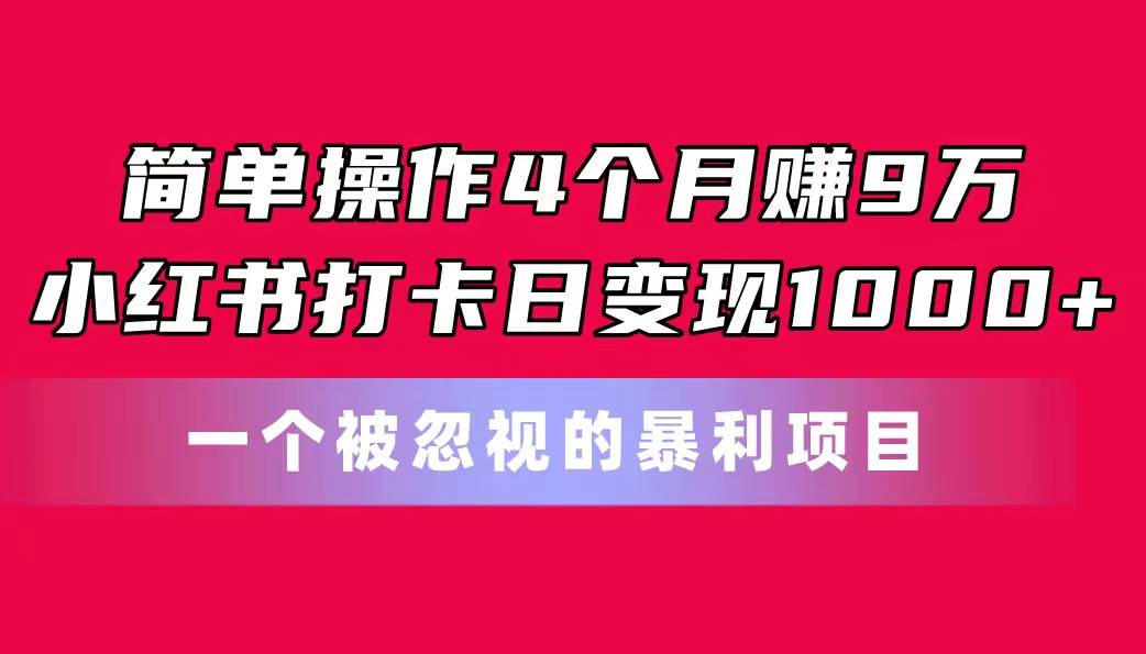 简单操作4个月赚9万！小红书打卡日变现1000+！一个被忽视的暴力项目网创吧-网创项目资源站-副业项目-创业项目-搞钱项目创业吧