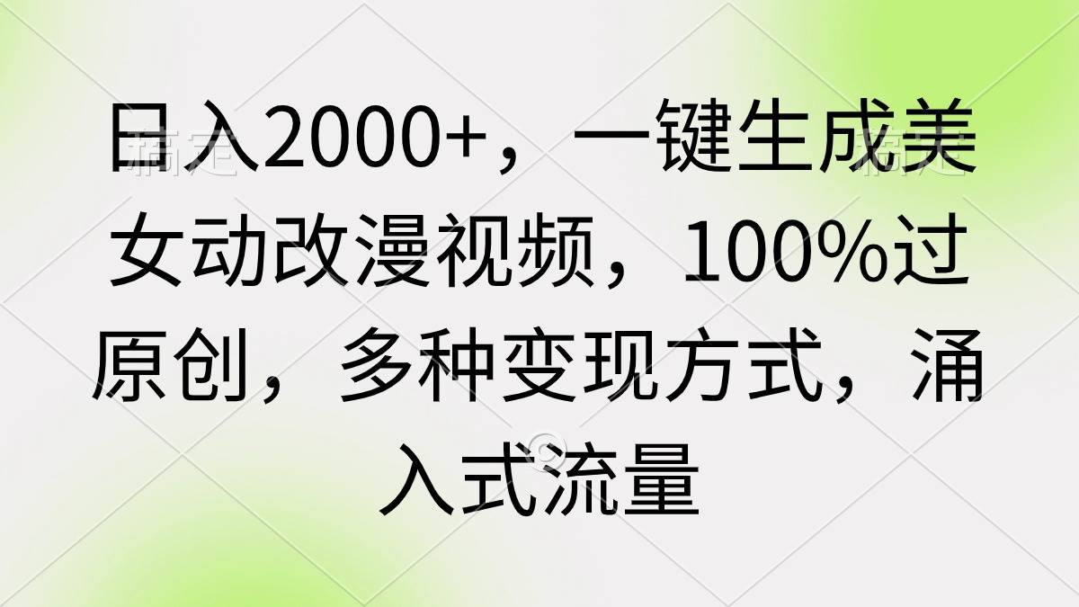 日入2000+，一键生成美女动改漫视频，100%过原创，多种变现方式 涌入式流量网创吧-网创项目资源站-副业项目-创业项目-搞钱项目创业吧