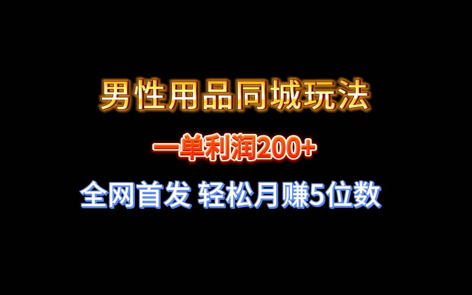 全网首发 一单利润200+ 男性用品同城玩法 轻松月赚5位数网创吧-网创项目资源站-副业项目-创业项目-搞钱项目创业吧