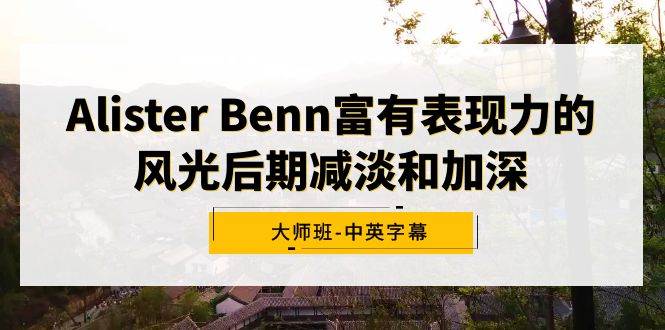 Alister Benn富有表现力的风光后期减淡和加深大师班-中英字幕网创吧-网创项目资源站-副业项目-创业项目-搞钱项目创业吧