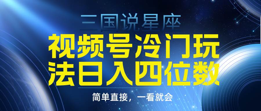 视频号掘金冷门玩法，三国星座赛道，日入四位数（教程+素材）网创吧-网创项目资源站-副业项目-创业项目-搞钱项目创业吧