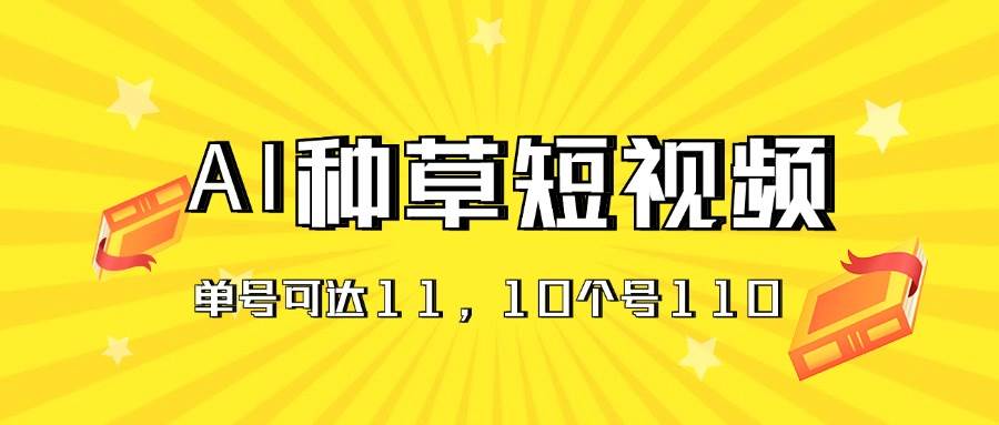 AI种草单账号日收益11元（抖音，快手，视频号），10个就是110元网创吧-网创项目资源站-副业项目-创业项目-搞钱项目创业吧