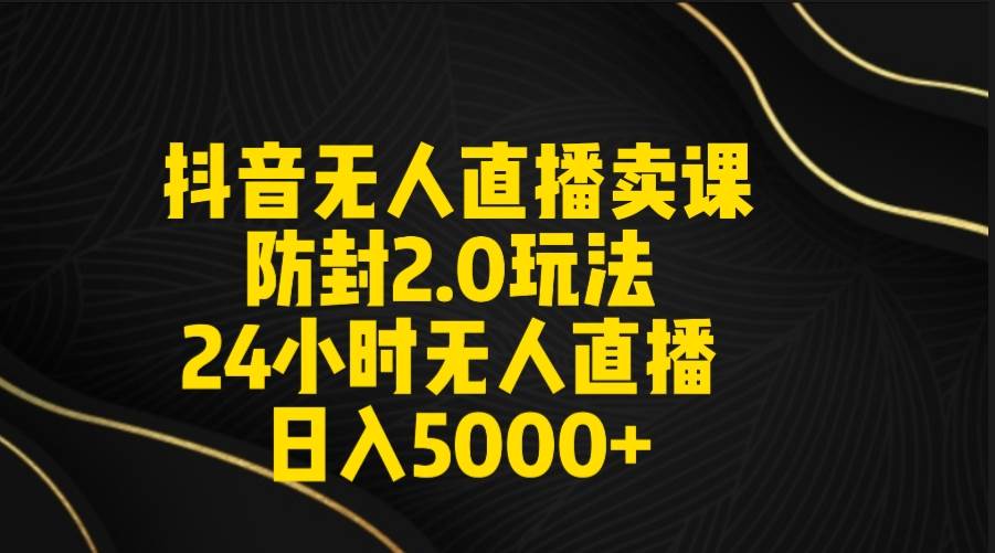 抖音无人直播卖课防封2.0玩法 打造日不落直播间 日入5000+附直播素材+音频网创吧-网创项目资源站-副业项目-创业项目-搞钱项目创业吧