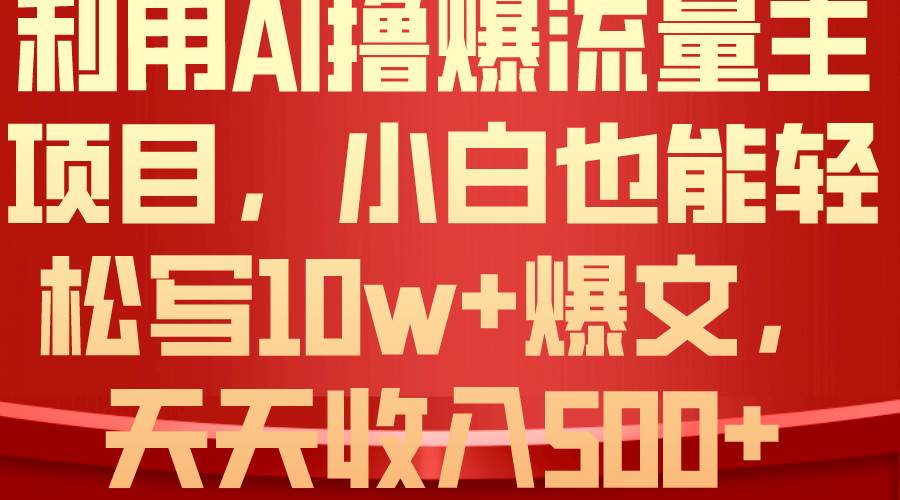 利用 AI撸爆流量主收益，小白也能轻松写10W+爆款文章，轻松日入500+网创吧-网创项目资源站-副业项目-创业项目-搞钱项目创业吧