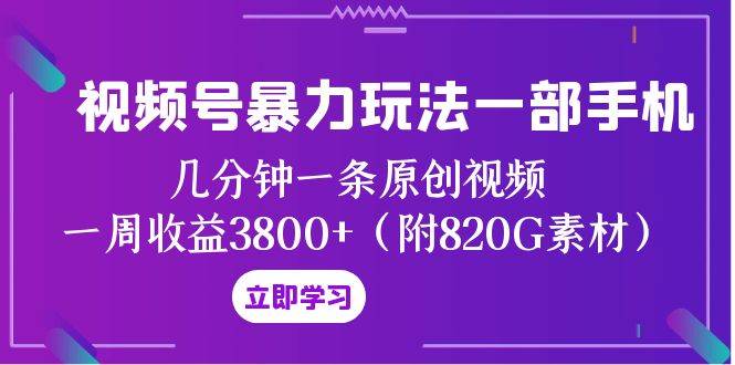 视频号暴力玩法一部手机 几分钟一条原创视频 一周收益3800+（附820G素材）网创吧-网创项目资源站-副业项目-创业项目-搞钱项目创业吧
