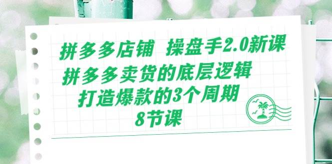 拼多多店铺 操盘手2.0新课，拼多多卖货的底层逻辑，打造爆款的3个周期-8节网创吧-网创项目资源站-副业项目-创业项目-搞钱项目创业吧