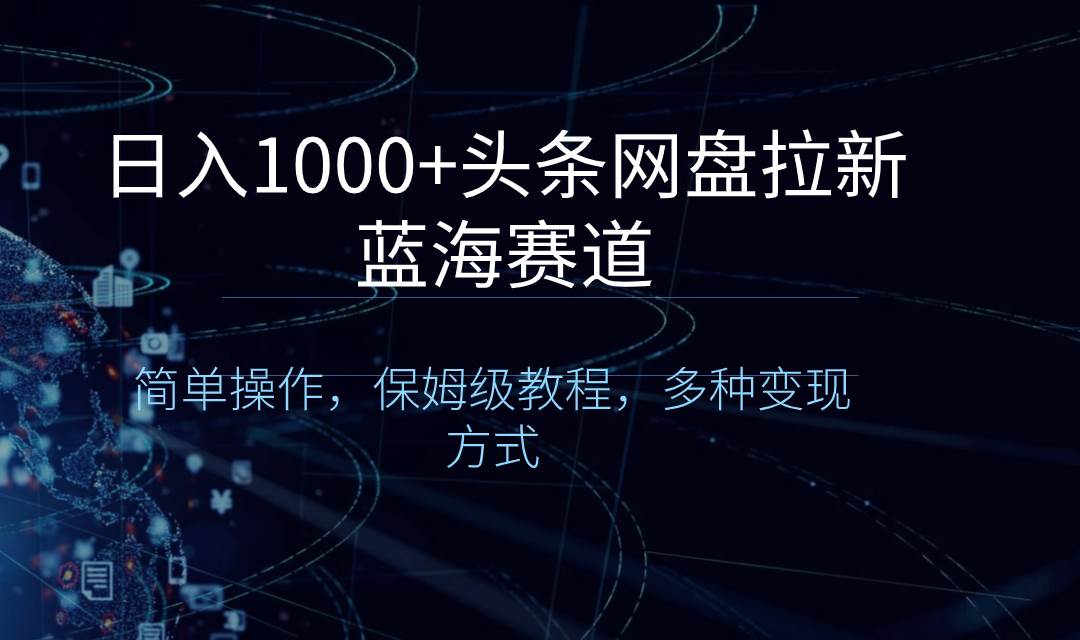 日入1000+头条网盘拉新蓝海赛道，简单操作，保姆级教程，多种变现方式网创吧-网创项目资源站-副业项目-创业项目-搞钱项目创业吧
