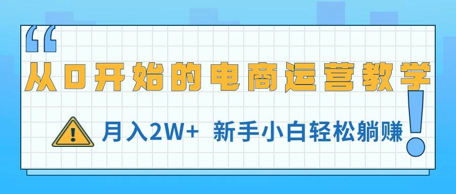 从0开始的电商运营教学，月入2W+，新手小白轻松躺赚网创吧-网创项目资源站-副业项目-创业项目-搞钱项目创业吧