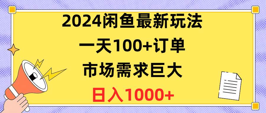 2024闲鱼最新玩法，一天100+订单，市场需求巨大，日入1400+网创吧-网创项目资源站-副业项目-创业项目-搞钱项目创业吧