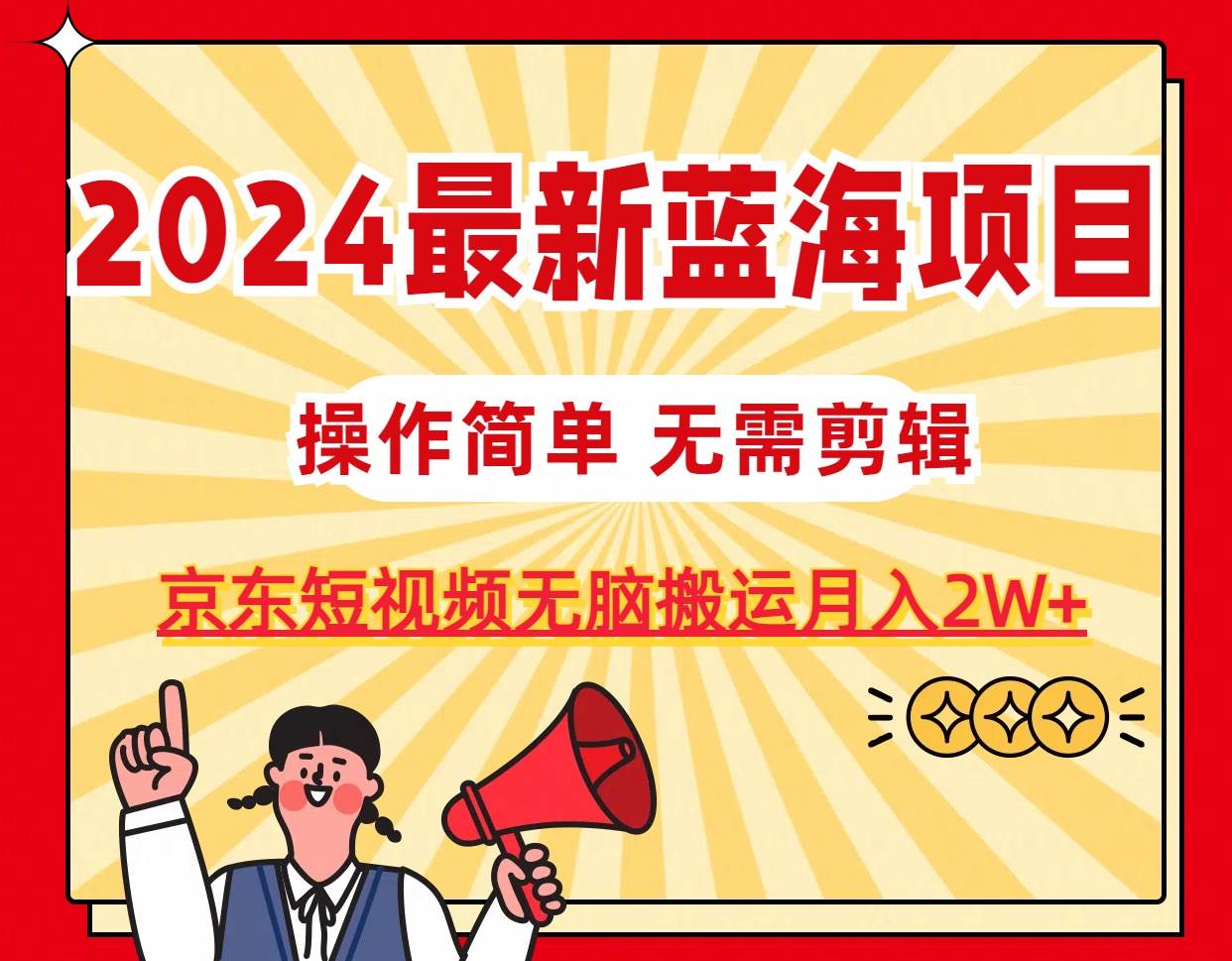 2024最新蓝海项目，无需剪辑，京东图文短视频无脑搬运月入2W+网创吧-网创项目资源站-副业项目-创业项目-搞钱项目创业吧