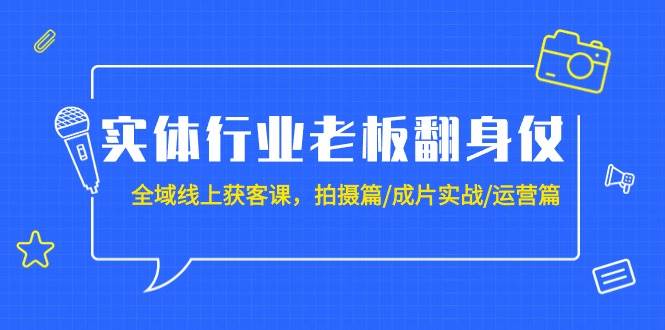 实体行业老板翻身仗：全域-线上获客课，拍摄篇/成片实战/运营篇（20节课）网创吧-网创项目资源站-副业项目-创业项目-搞钱项目创业吧