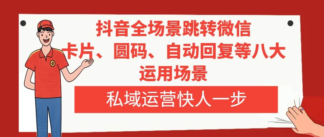 抖音全场景跳转微信，卡片/圆码/自动回复等八大运用场景，私域运营快人一步网创吧-网创项目资源站-副业项目-创业项目-搞钱项目创业吧