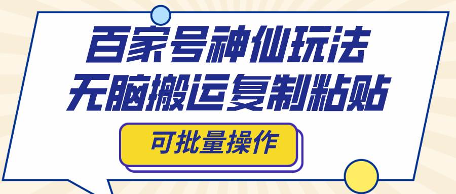 百家号神仙玩法，无脑搬运复制粘贴，可批量操作网创吧-网创项目资源站-副业项目-创业项目-搞钱项目创业吧