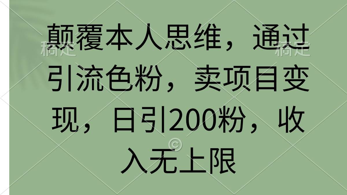 颠覆本人思维，通过引流色粉，卖项目变现，日引200粉，收入无上限网创吧-网创项目资源站-副业项目-创业项目-搞钱项目创业吧