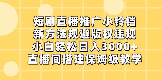 短剧直播推广小铃铛，新方法规避版权违规，小白轻松日入3000+，直播间搭…网创吧-网创项目资源站-副业项目-创业项目-搞钱项目创业吧