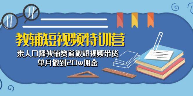 教辅-短视频特训营： 素人口播教辅赛道做短视频带货，单月做到20w佣金网创吧-网创项目资源站-副业项目-创业项目-搞钱项目创业吧