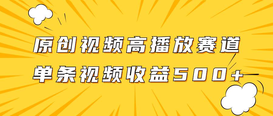 原创视频高播放赛道掘金项目玩法，播放量越高收益越高，单条视频收益500+网创吧-网创项目资源站-副业项目-创业项目-搞钱项目创业吧