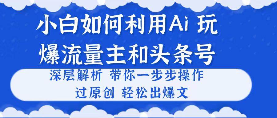 小白如何利用Ai，完爆流量主和头条号 深层解析，一步步操作，过原创出爆文网创吧-网创项目资源站-副业项目-创业项目-搞钱项目创业吧