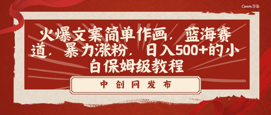 火爆文案简单作画，蓝海赛道，暴力涨粉，日入500+的小白保姆级教程网创吧-网创项目资源站-副业项目-创业项目-搞钱项目创业吧