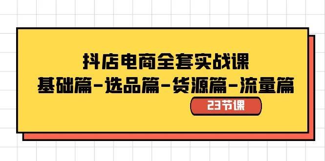 抖店电商全套实战课：基础篇-选品篇-货源篇-流量篇（23节课）网创吧-网创项目资源站-副业项目-创业项目-搞钱项目创业吧