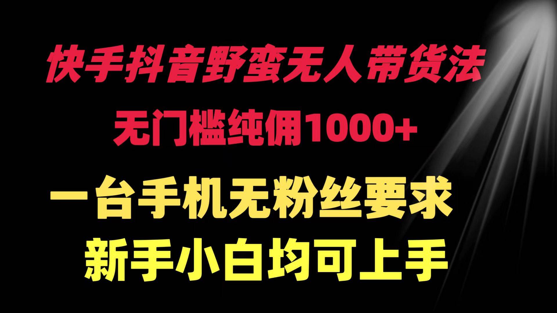 快手抖音野蛮无人带货法 无门槛纯佣1000+ 一台手机无粉丝要求新手小白…网创吧-网创项目资源站-副业项目-创业项目-搞钱项目创业吧