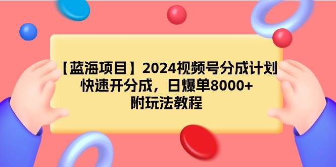 【蓝海项目】2024视频号分成计划，快速开分成，日爆单8000+，附玩法教程网创吧-网创项目资源站-副业项目-创业项目-搞钱项目创业吧