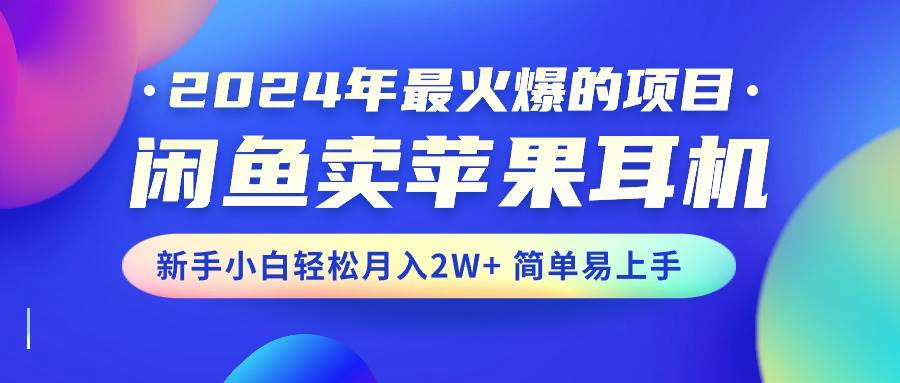 2024年最火爆的项目，闲鱼卖苹果耳机，新手小白轻松月入2W+简单易上手网创吧-网创项目资源站-副业项目-创业项目-搞钱项目创业吧