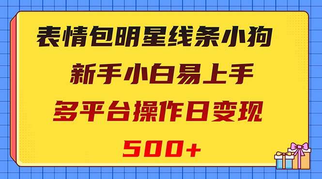 表情包明星线条小狗变现项目，小白易上手多平台操作日变现500+网创吧-网创项目资源站-副业项目-创业项目-搞钱项目创业吧
