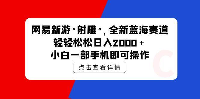 网易新游 射雕 全新蓝海赛道，轻松日入2000＋小白一部手机即可操作网创吧-网创项目资源站-副业项目-创业项目-搞钱项目创业吧