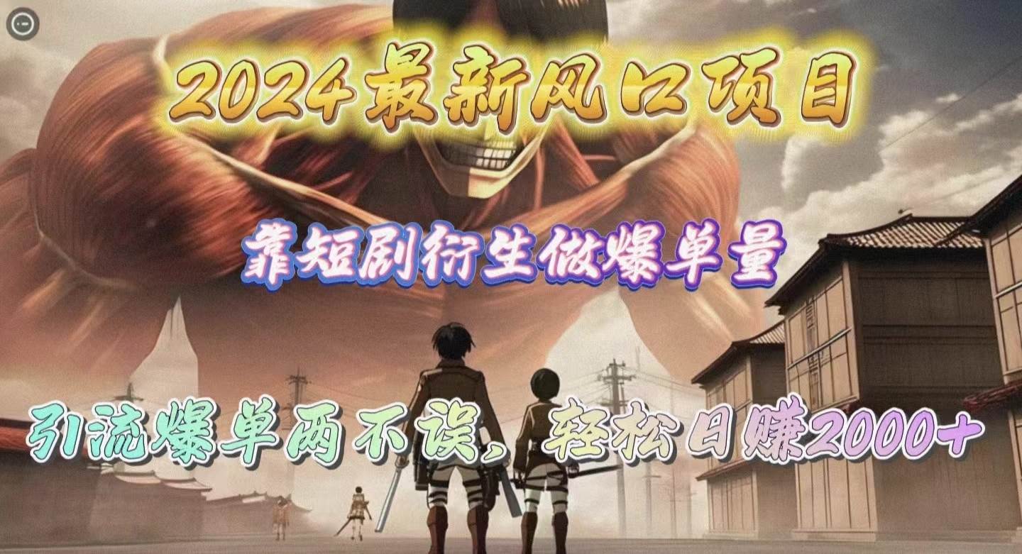 2024最新风口项目，靠短剧衍生做爆单量，引流爆单轻松日赚2000+网创吧-网创项目资源站-副业项目-创业项目-搞钱项目创业吧