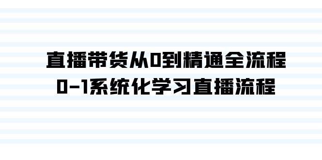 直播带货从0到精通全流程，0-1系统化学习直播流程（35节课）网创吧-网创项目资源站-副业项目-创业项目-搞钱项目创业吧