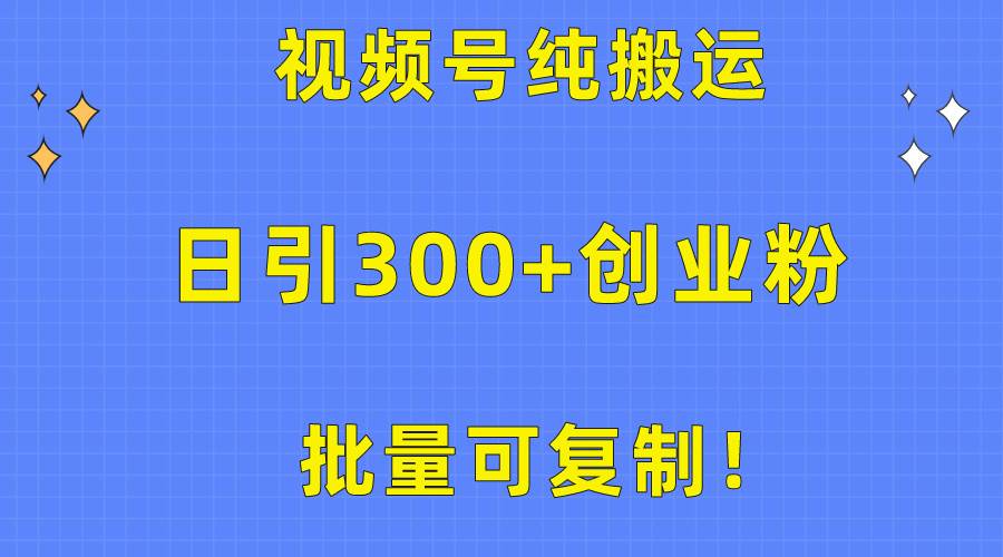 批量可复制！视频号纯搬运日引300+创业粉教程！网创吧-网创项目资源站-副业项目-创业项目-搞钱项目创业吧