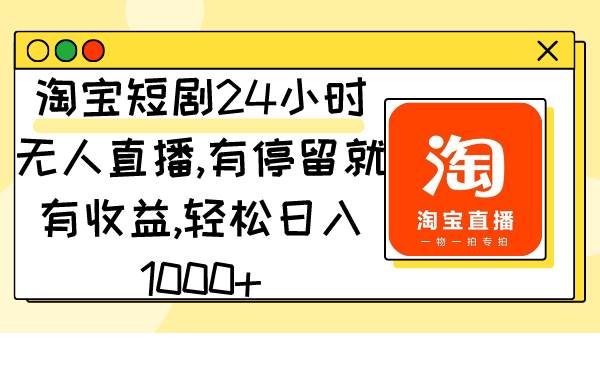 淘宝短剧24小时无人直播，有停留就有收益,轻松日入1000+网创吧-网创项目资源站-副业项目-创业项目-搞钱项目创业吧