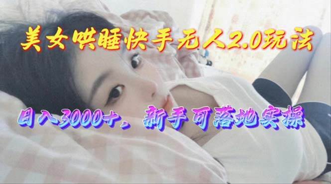 美女哄睡快手无人2.0赛道，日收3000+，新手可落地实操网创吧-网创项目资源站-副业项目-创业项目-搞钱项目创业吧