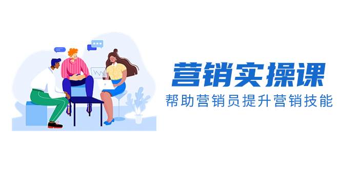 营销实操课，帮助营销员提升营销技能【完结】【音频+文档】网创吧-网创项目资源站-副业项目-创业项目-搞钱项目创业吧