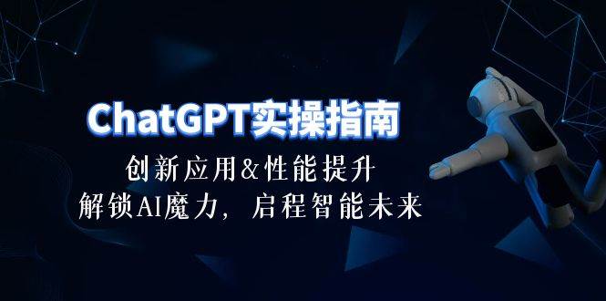 ChatGPT-实操指南：创新应用及性能提升，解锁 AI魔力，启程智能未来-30节网创吧-网创项目资源站-副业项目-创业项目-搞钱项目创业吧