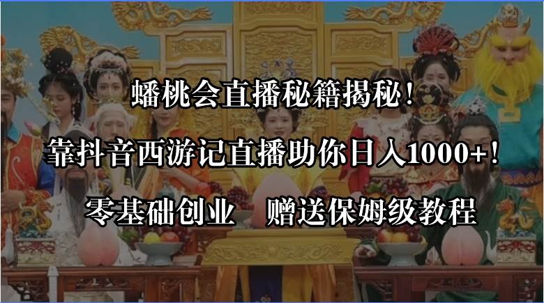 蟠桃会直播秘籍揭秘！靠抖音西游记直播日入1000+零基础创业，赠保姆级教程网创吧-网创项目资源站-副业项目-创业项目-搞钱项目创业吧
