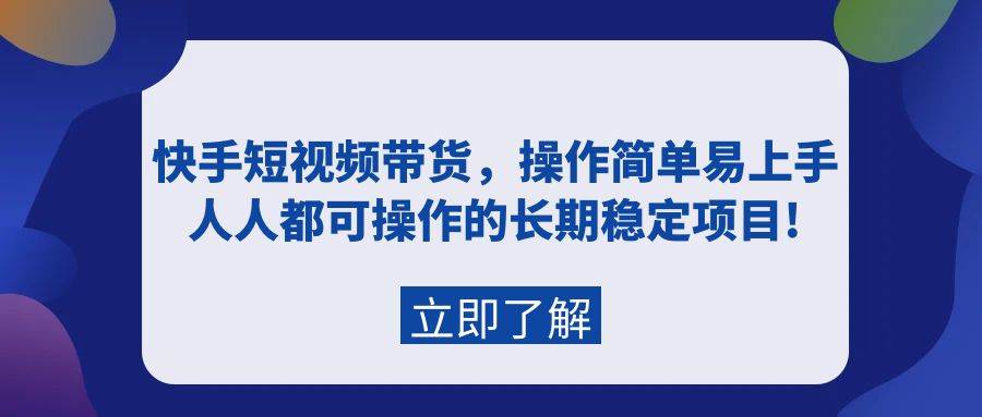 快手短视频带货，操作简单易上手，人人都可操作的长期稳定项目!网创吧-网创项目资源站-副业项目-创业项目-搞钱项目创业吧