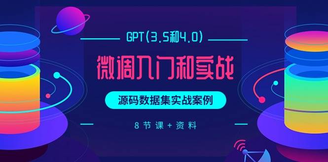 GPT(3.5和4.0)微调入门和实战，源码数据集实战案例（8节课+资料）网创吧-网创项目资源站-副业项目-创业项目-搞钱项目创业吧