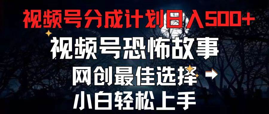 2024最新视频号分成计划，每天5分钟轻松月入500+，恐怖故事赛道,网创吧-网创项目资源站-副业项目-创业项目-搞钱项目创业吧