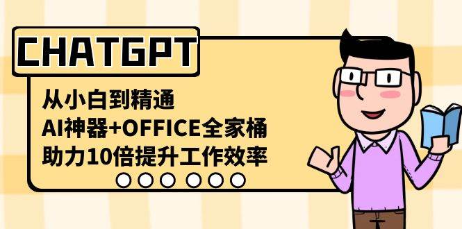 CHATGPT-从小白到精通，AI神器+OFFICE全家桶，助力10倍提升工作效率网创吧-网创项目资源站-副业项目-创业项目-搞钱项目创业吧