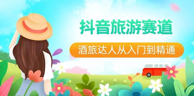 抖音旅游赛道酒 旅达人从入门到精通：直播+短视频+旅游  未来5年风口网创吧-网创项目资源站-副业项目-创业项目-搞钱项目创业吧