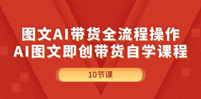 图文AI带货全流程操作，AI图文即创带货自学课程网创吧-网创项目资源站-副业项目-创业项目-搞钱项目创业吧