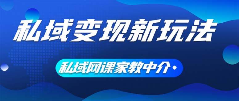 私域变现新玩法，网课家教中介，只做渠道和流量，让大学生给你打工、0…网创吧-网创项目资源站-副业项目-创业项目-搞钱项目创业吧