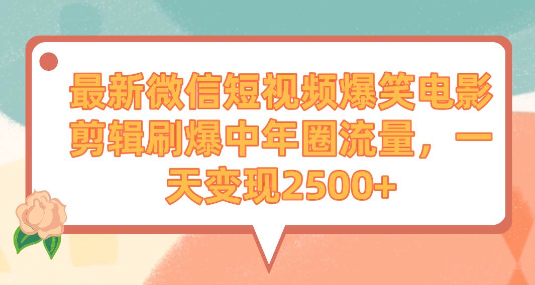 最新微信短视频爆笑电影剪辑刷爆中年圈流量，一天变现2500+网创吧-网创项目资源站-副业项目-创业项目-搞钱项目创业吧