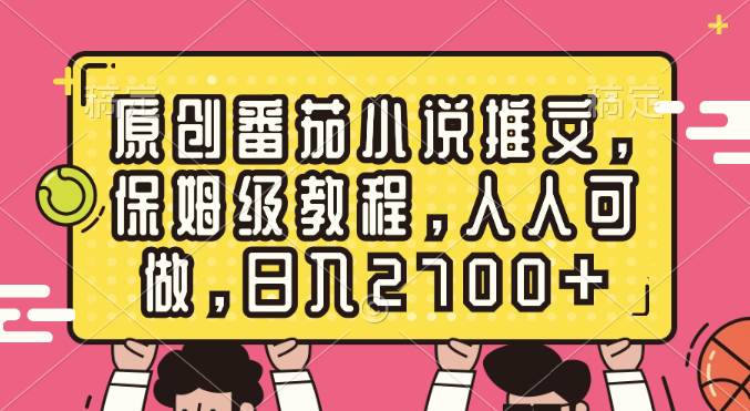 原创番茄小说推文，保姆级教程，人人可做，日入2700+网创吧-网创项目资源站-副业项目-创业项目-搞钱项目创业吧