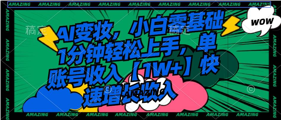 AI变妆，小白零基础1分钟轻松上手，单账号收入【1W+】快速增长收入网创吧-网创项目资源站-副业项目-创业项目-搞钱项目创业吧