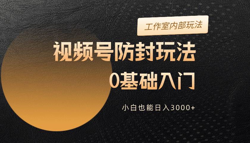 2024视频号升级防封玩法，零基础入门，小白也能日入3000+网创吧-网创项目资源站-副业项目-创业项目-搞钱项目创业吧